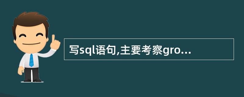 写sql语句,主要考察group by…..having的用法。