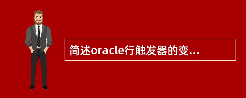 简述oracle行触发器的变化表限制表的概念和使用限制,行触发器里面对这两个表有