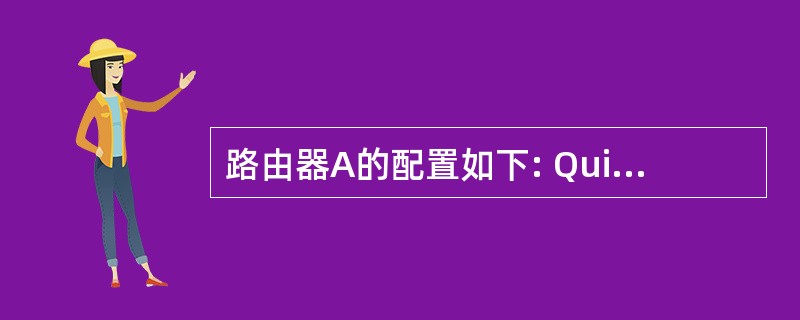 路由器A的配置如下: Quidway#SHOW RUN Current conf