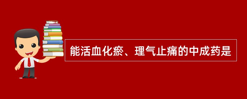 能活血化瘀、理气止痛的中成药是