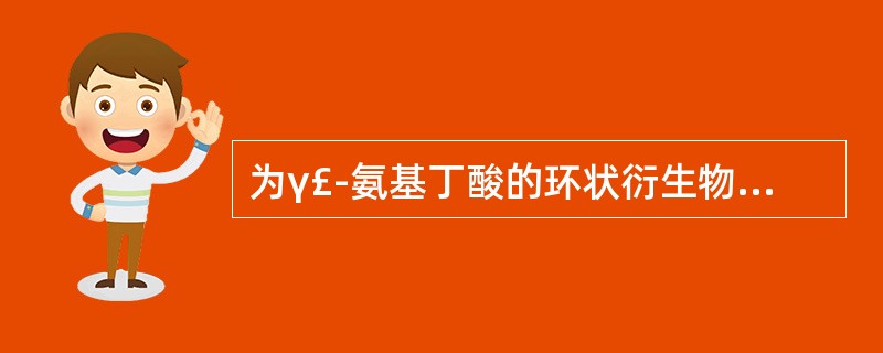 为γ£­氨基丁酸的环状衍生物,可促进乙酰胆碱合成的改善脑功能药物是