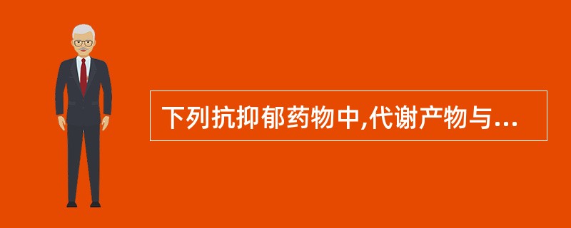 下列抗抑郁药物中,代谢产物与原药保持相同药效的药物有