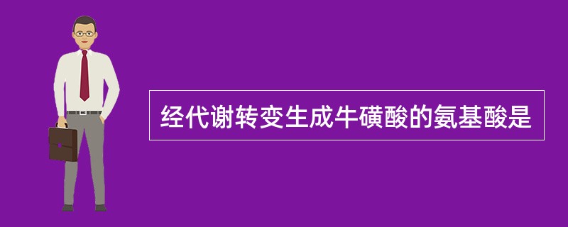 经代谢转变生成牛磺酸的氨基酸是