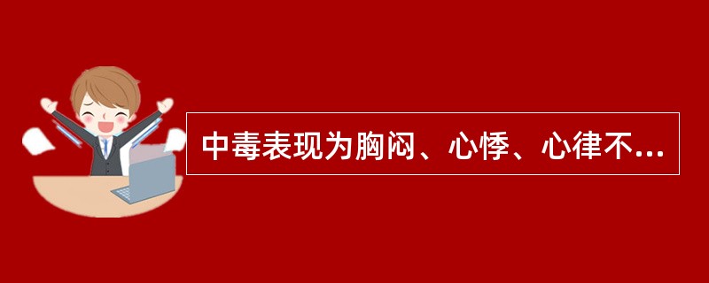 中毒表现为胸闷、心悸、心律不齐,心电图显示房室传导阻滞,是因