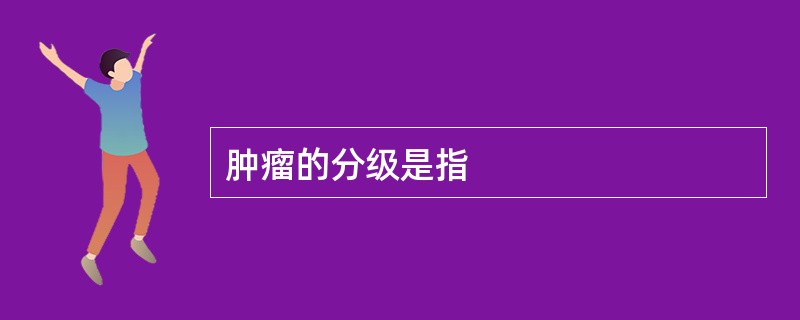 肿瘤的分级是指