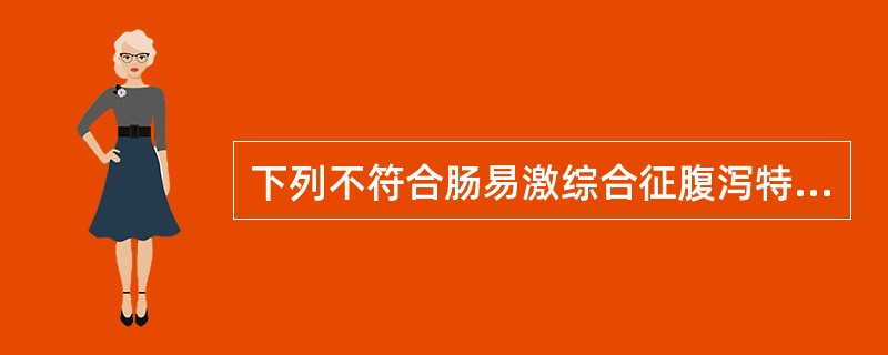 下列不符合肠易激综合征腹泻特点的是