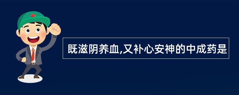 既滋阴养血,又补心安神的中成药是