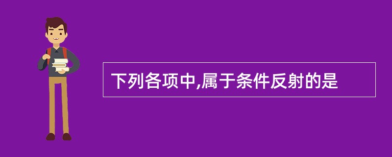 下列各项中,属于条件反射的是