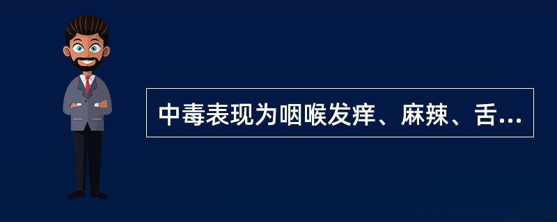 中毒表现为咽喉发痒、麻辣、舌强流涎,甚则口腔黏膜糜烂坏死,是因