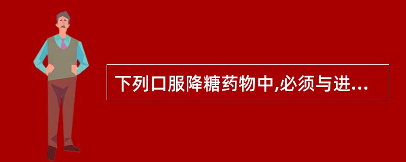 下列口服降糖药物中,必须与进食同时服用的是