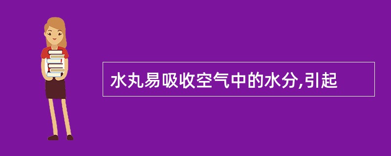 水丸易吸收空气中的水分,引起