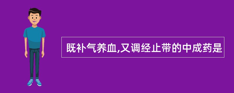 既补气养血,又调经止带的中成药是