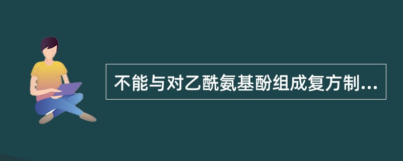 不能与对乙酰氨基酚组成复方制剂的药物是