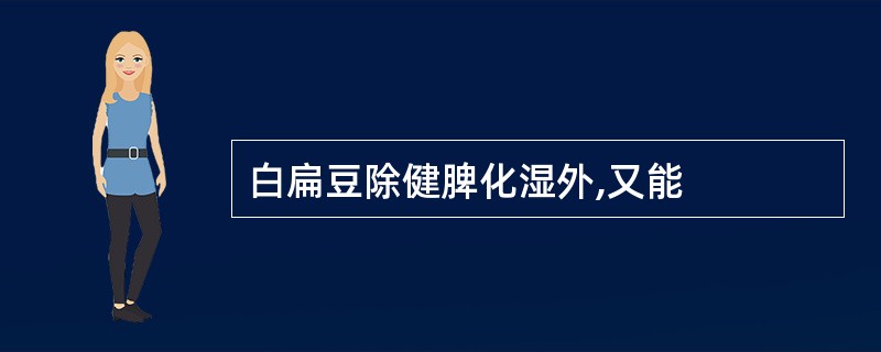 白扁豆除健脾化湿外,又能