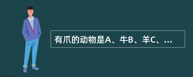 有爪的动物是A、牛B、羊C、猪D、马E、犬