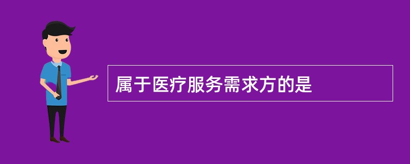 属于医疗服务需求方的是