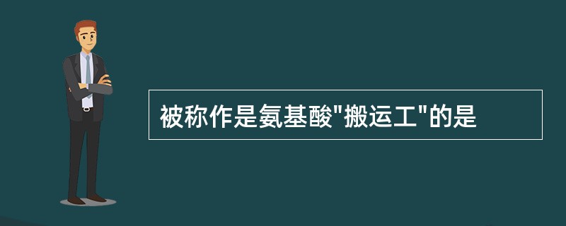 被称作是氨基酸"搬运工"的是