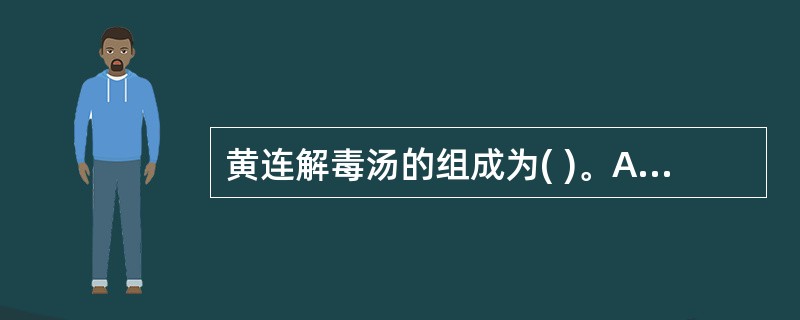 黄连解毒汤的组成为( )。A、黄连、黄柏、黄芩、栀子B、黄连、黄柏、黄芩、连翘C