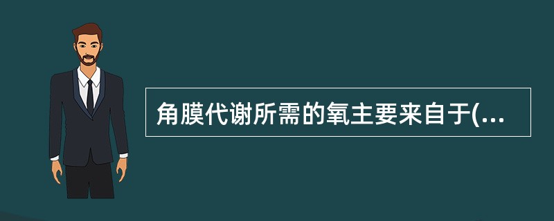 角膜代谢所需的氧主要来自于( )A、空气B、毛细血管C、眼房液D、淋巴液E、组织