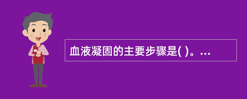 血液凝固的主要步骤是( )。A、凝血酶原形成,凝血酶形成,纤维蛋白原形成B、凝血