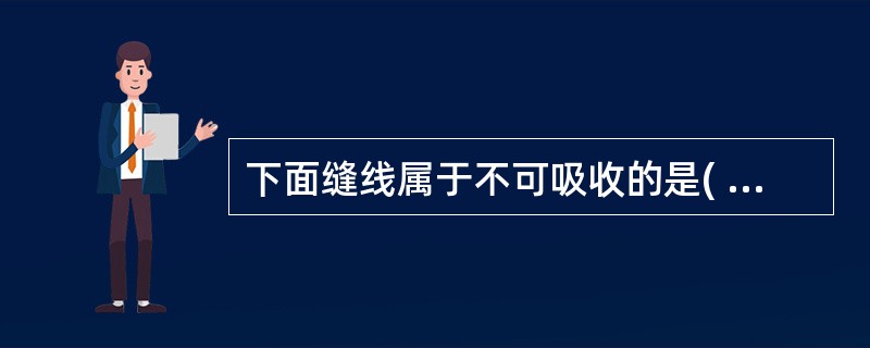 下面缝线属于不可吸收的是( )A、羊肠线B、胶原纤维线C、蚕丝缝线D、壳聚糖线E