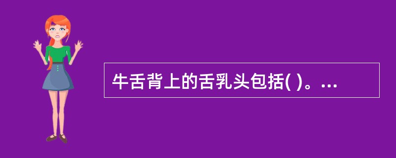 牛舌背上的舌乳头包括( )。A、圆锥状乳头、丝状乳头、菌状乳头和轮廓乳头B、圆锥