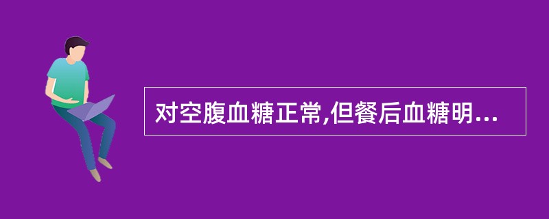 对空腹血糖正常,但餐后血糖明显升高的糖尿病患者应选的药物是