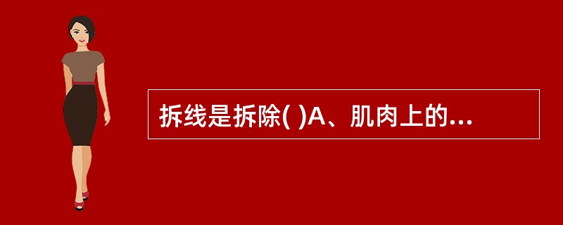 拆线是拆除( )A、肌肉上的缝线B、腹膜上的缝线C、皮肤上的缝线D、内脏上的缝线