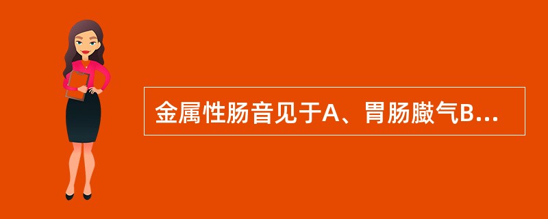 金属性肠音见于A、胃肠臌气B、胃肠炎C、直肠炎D、腹膜炎E、尿道炎