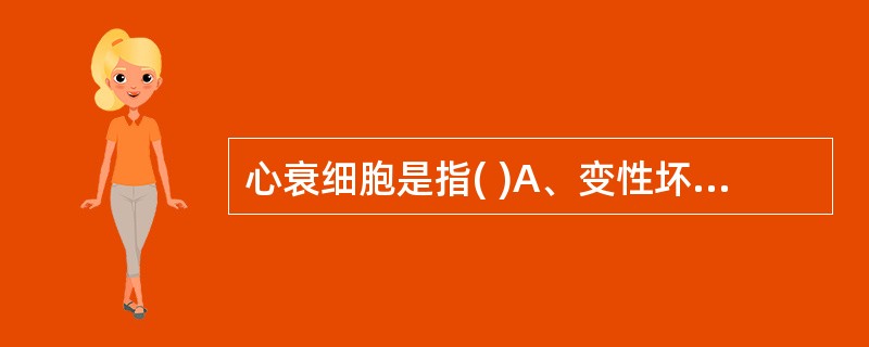 心衰细胞是指( )A、变性坏死的心肌细胞B、肺泡内吞噬了含铁血黄素的巨噬细胞C、