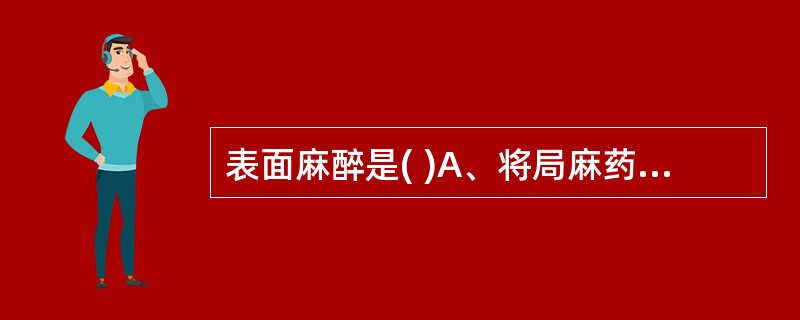 表面麻醉是( )A、将局麻药涂于黏膜表面使神经末梢被麻醉B、将局麻药注入手术切口