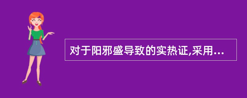 对于阳邪盛导致的实热证,采用的治疗原则是A、热者寒之B、寒者热之C、虚则补之D、