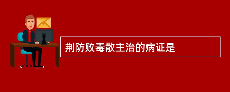 荆防败毒散主治的病证是