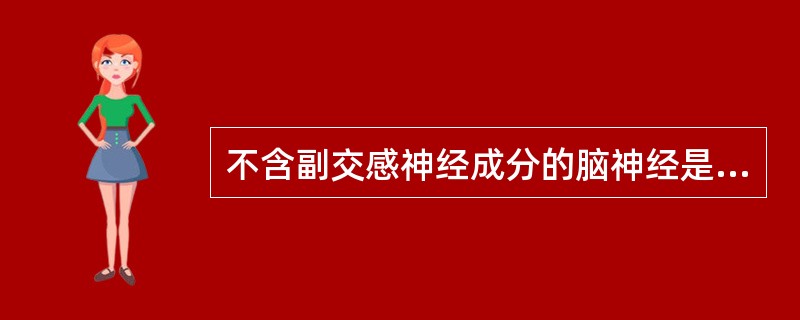 不含副交感神经成分的脑神经是A、动眼神经B、外展神经C、面神经D、舌咽神经E、迷