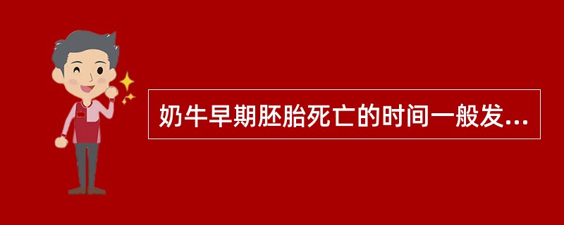 奶牛早期胚胎死亡的时间一般发生在妊娠的A、1个月之内B、10d之内C、15d之内