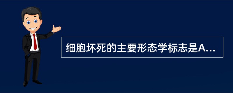 细胞坏死的主要形态学标志是A、细胞浆的变化B、细胞间质的变化C、细胞膜的变化D、