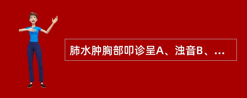 肺水肿胸部叩诊呈A、浊音B、清音C、鼓音D、拍水音E、金属音