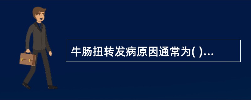 牛肠扭转发病原因通常为( )A、肠弛缓和肠麻痹B、胃肠功能亢进C、肠蠕动加快D、