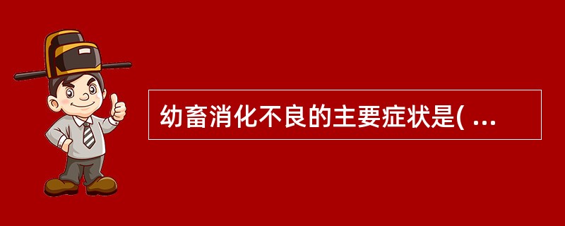 幼畜消化不良的主要症状是( )。A、呼吸加快B、口腔干燥C、腹泻D、脉搏疾速E、