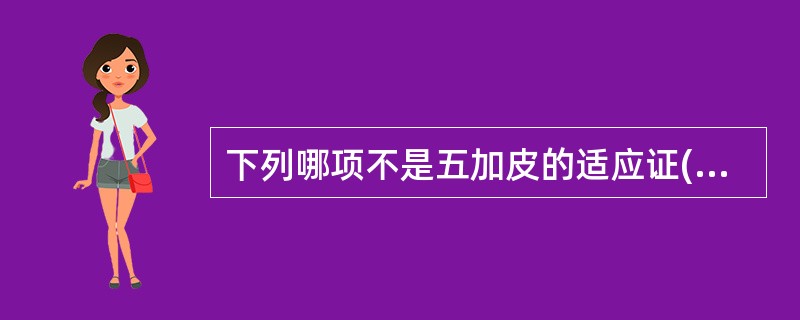 下列哪项不是五加皮的适应证( )。A、风湿痹痛B、水肿,小便不利C、腰膝软弱D、