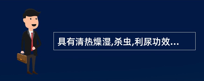 具有清热燥湿,杀虫,利尿功效的药物是( )A、苦参B、紫草C、石膏D、黄连E、白
