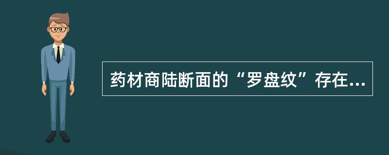 药材商陆断面的“罗盘纹”存在于A、皮部B、韧皮部C、木质部D、髓部E、中柱鞘 -