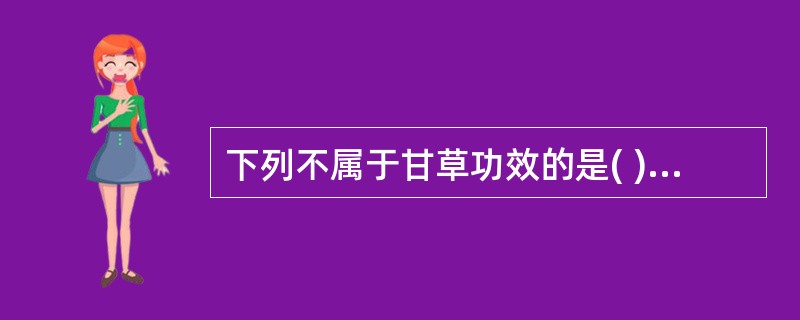 下列不属于甘草功效的是( )A、补中益气B、调和药性C、祛痰止咳D、清热解毒E、