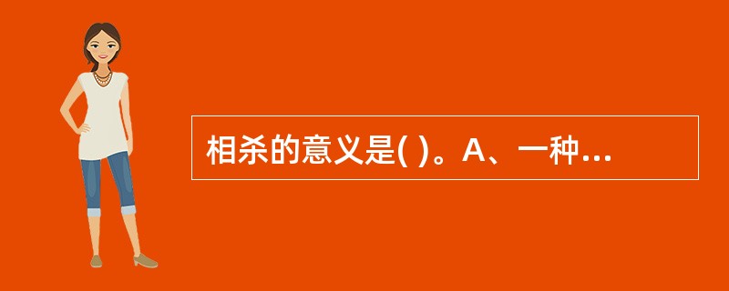 相杀的意义是( )。A、一种药物的毒性或副作用,能被另一种药物减轻或消除B、即一