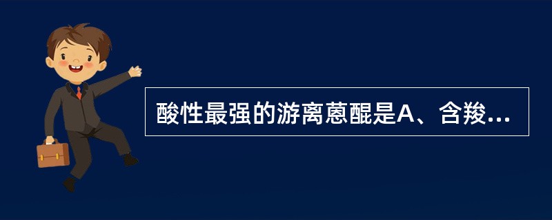 酸性最强的游离蒽醌是A、含羧基者B、含二个或二个以上β£­OH者C、含一个β£­