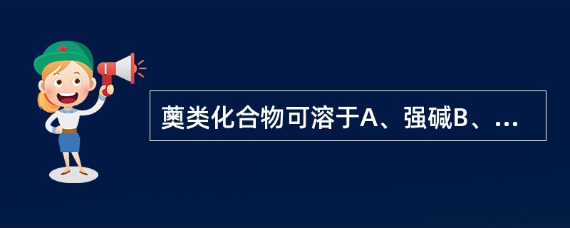 薁类化合物可溶于A、强碱B、弱碱C、强酸D、弱酸E、水