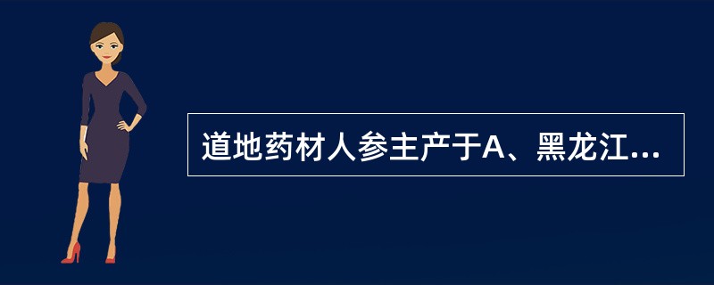 道地药材人参主产于A、黑龙江、吉林、辽宁B、广东、广西、福建C、云南、贵州、四川