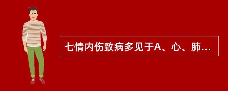 七情内伤致病多见于A、心、肺、肝B、心、肝、脾C、心、肝、肾D、心、肺、脾E、以