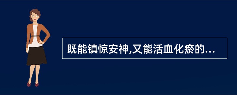 既能镇惊安神,又能活血化瘀的药物是( )A、半夏B、茯苓C、远志D、夜交藤E、琥