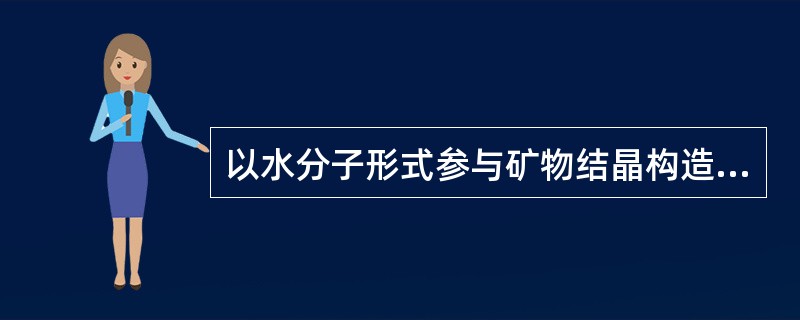 以水分子形式参与矿物结晶构造的水称为A、自由水B、吸附水C、结晶水D、结构水E、